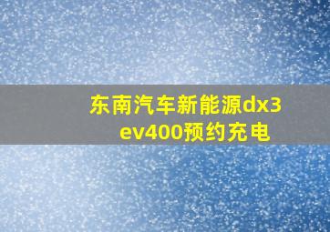 东南汽车新能源dx3 ev400预约充电